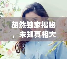 胡然獨家揭秘，未知真相大探索