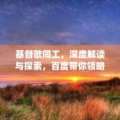 基督歌同工，深度解讀與探索，百度帶你領(lǐng)略文章精華