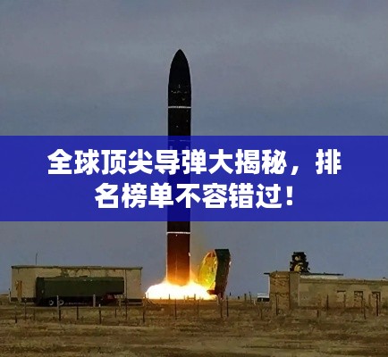 全球頂尖導(dǎo)彈大揭秘，排名榜單不容錯過！