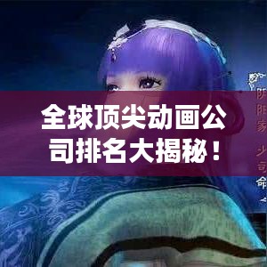 全球頂尖動畫公司排名大揭秘！