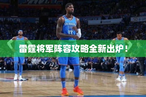 雷霆將軍陣容攻略全新出爐！