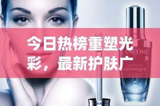 今日熱榜重塑光彩，最新護(hù)膚廣告揭秘，肌膚煥新光彩！