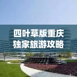四葉草版重慶獨(dú)家旅游攻略，帶你玩轉(zhuǎn)山城魅力！