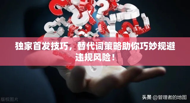 獨家首發技巧，替代詞策略助你巧妙規避違規風險！