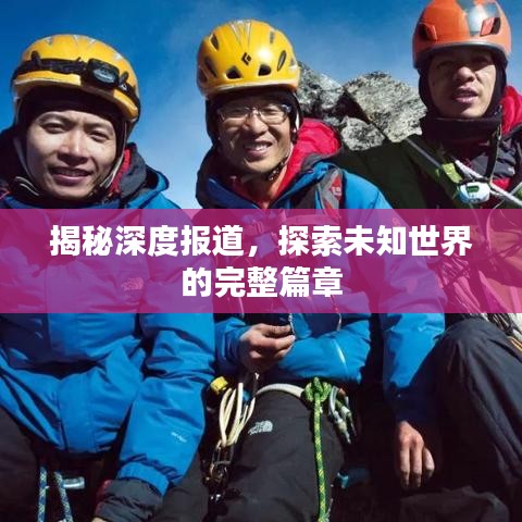 揭秘深度報(bào)道，探索未知世界的完整篇章