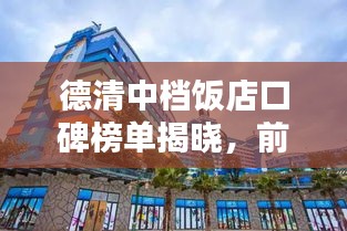 德清中檔飯店口碑榜單揭曉，前十名熱門(mén)飯店推薦！