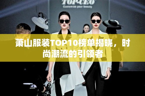 蕭山服裝TOP10榜單揭曉，時尚潮流的引領(lǐng)者