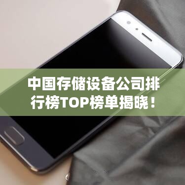 中國存儲(chǔ)設(shè)備公司排行榜TOP榜單揭曉！