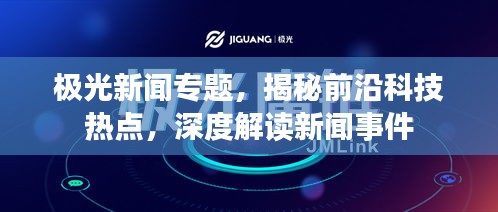 極光新聞專題，揭秘前沿科技熱點(diǎn)，深度解讀新聞事件