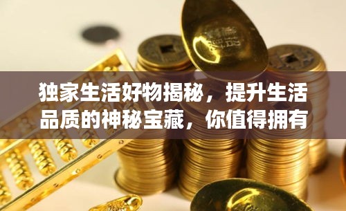 獨家生活好物揭秘，提升生活品質的神秘寶藏，你值得擁有！