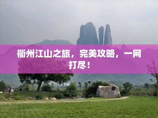 衢州江山之旅，完美攻略，一網(wǎng)打盡！