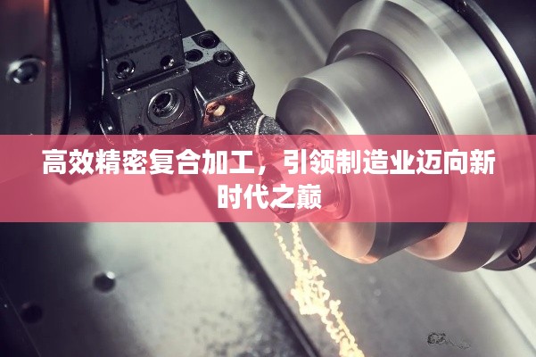 高效精密復(fù)合加工，引領(lǐng)制造業(yè)邁向新時(shí)代之巔