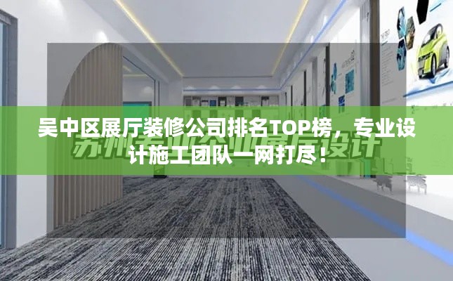 吳中區(qū)展廳裝修公司排名TOP榜，專業(yè)設計施工團隊一網(wǎng)打盡！
