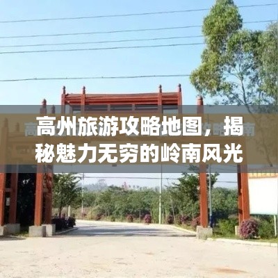 高州旅游攻略地圖，揭秘魅力無(wú)窮的嶺南風(fēng)光探索之旅