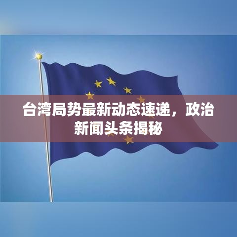 臺灣局勢最新動態(tài)速遞，政治新聞頭條揭秘