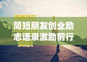 簡短朋友創(chuàng)業(yè)勵志語錄激勵前行！