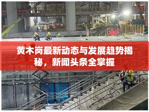 黃木崗最新動態(tài)與發(fā)展趨勢揭秘，新聞頭條全掌握