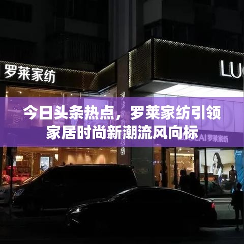 今日頭條熱點(diǎn)，羅萊家紡引領(lǐng)家居時(shí)尚新潮流風(fēng)向標(biāo)