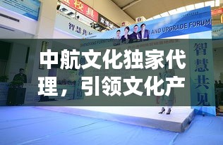 中航文化獨(dú)家代理，引領(lǐng)文化產(chǎn)業(yè)新風(fēng)潮！