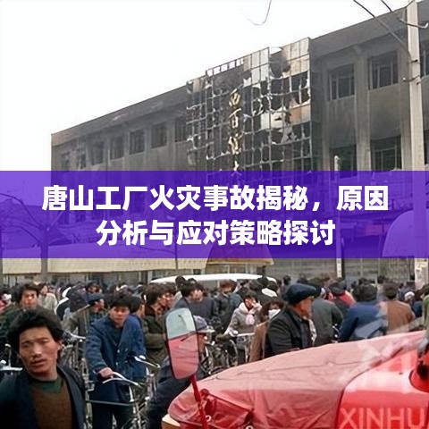 唐山工廠火災(zāi)事故揭秘，原因分析與應(yīng)對(duì)策略探討