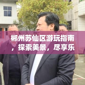 郴州蘇仙區游玩指南，探索美景，盡享樂趣！