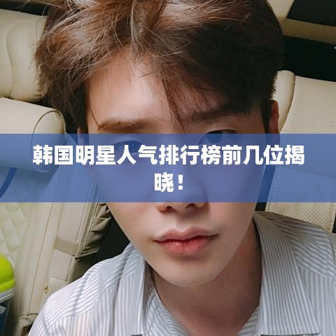 韓國明星人氣排行榜前幾位揭曉！