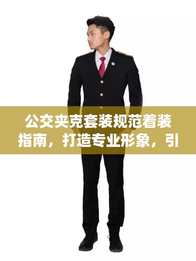 公交夾克套裝規(guī)范著裝指南，打造專業(yè)形象，引領(lǐng)潮流風(fēng)向
