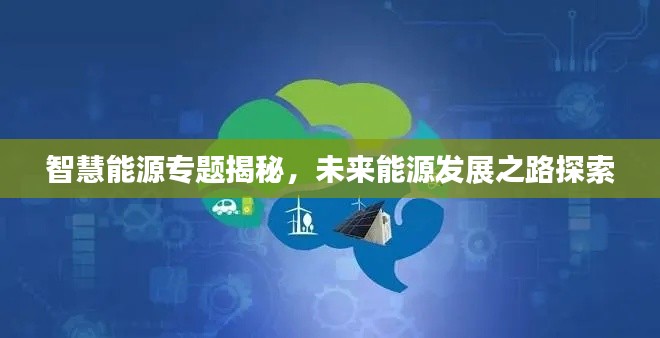 智慧能源專題揭秘，未來能源發展之路探索