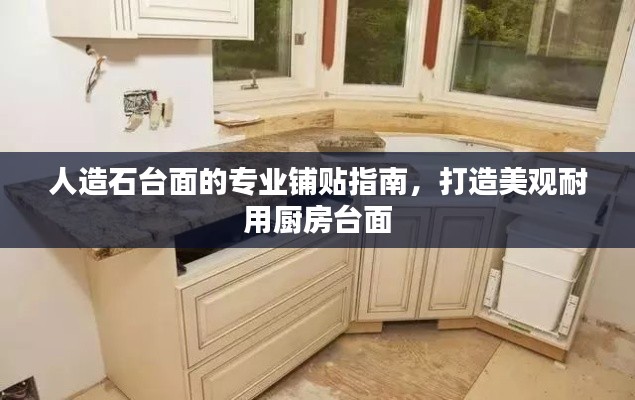 人造石臺面的專業(yè)鋪貼指南，打造美觀耐用廚房臺面