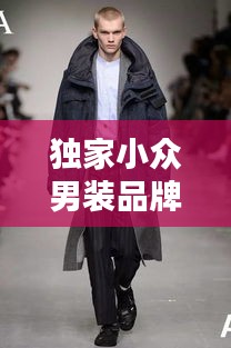 獨家小眾男裝品牌，引領獨特魅力的時尚潮流標簽