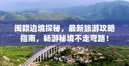 閩贛邊境探秘，最新旅游攻略指南，暢游秘境不走彎路！