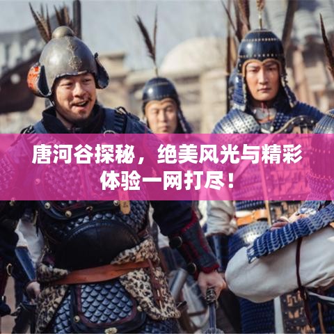 唐河谷探秘，絕美風光與精彩體驗一網打盡！