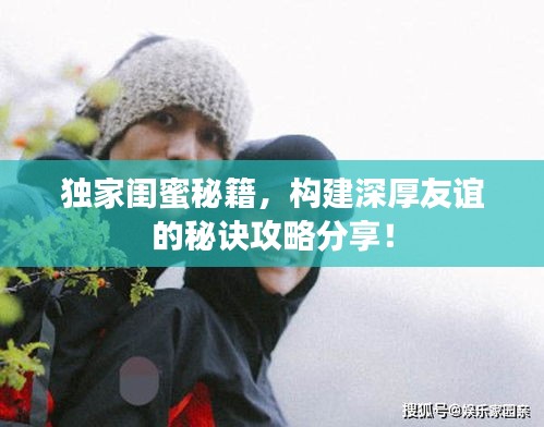 獨家閨蜜秘籍，構建深厚友誼的秘訣攻略分享！