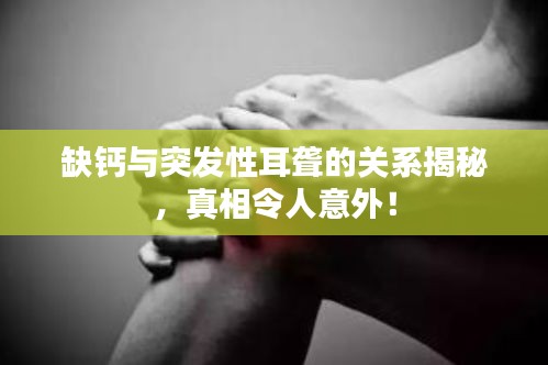 缺鈣與突發(fā)性耳聾的關(guān)系揭秘，真相令人意外！