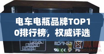 電車(chē)電瓶品牌TOP10排行榜，權(quán)威評(píng)選不容錯(cuò)過(guò)！