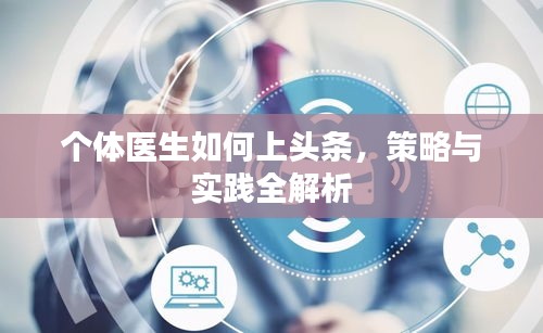 個體醫(yī)生如何上頭條，策略與實(shí)踐全解析