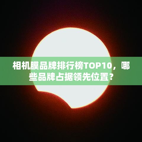 相機膜品牌排行榜TOP10，哪些品牌占據領先位置？