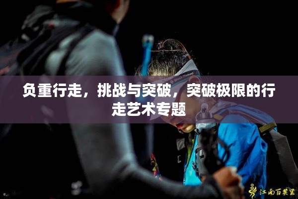 負重行走，挑戰與突破，突破極限的行走藝術專題