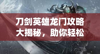 刀劍英雄龍門攻略大揭秘，助你輕松登頂！