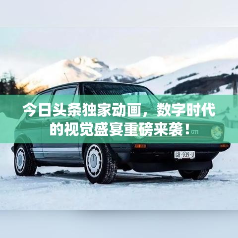 今日頭條獨(dú)家動(dòng)畫，數(shù)字時(shí)代的視覺盛宴重磅來襲！
