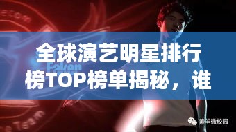 全球演藝明星排行榜TOP榜單揭秘，誰是最耀眼的明星？