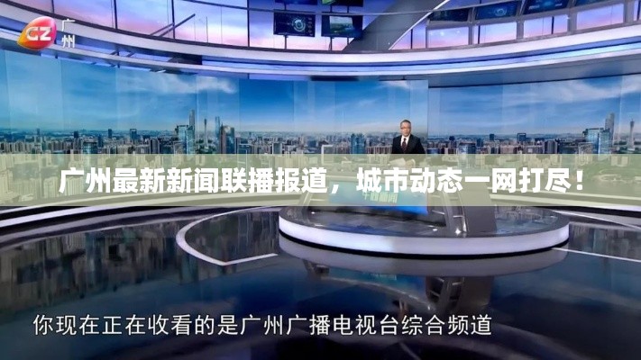 廣州最新新聞聯(lián)播報(bào)道，城市動(dòng)態(tài)一網(wǎng)打盡！