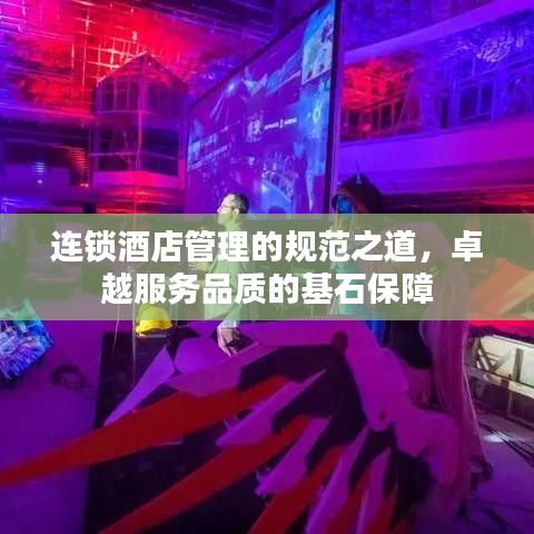 連鎖酒店管理的規(guī)范之道，卓越服務品質(zhì)的基石保障