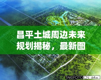 昌平土城周邊未來規劃揭秘，最新圖片展現未來城市風采