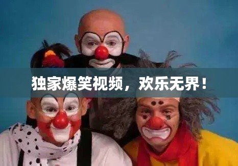 獨家爆笑視頻，歡樂無界！