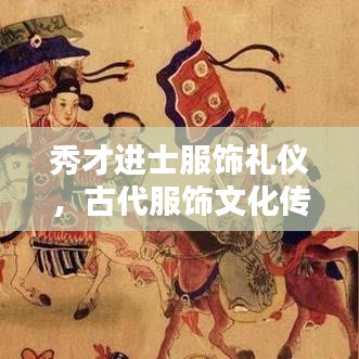 秀才進(jìn)士服飾禮儀，古代服飾文化傳承與穿著規(guī)范解析