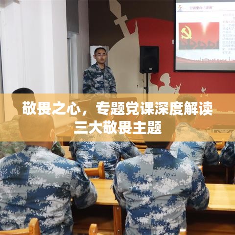敬畏之心，專題黨課深度解讀三大敬畏主題
