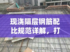 現澆隔層鋼筋配比規范詳解，打造穩固建筑的重要標準