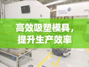 高效吸塑模具，提升生產效率之核心要素
