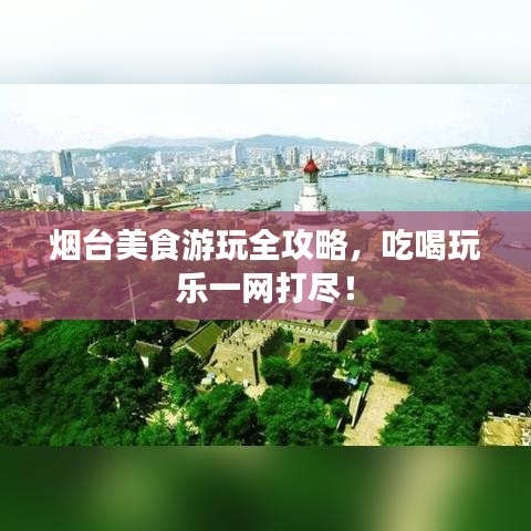 煙臺美食游玩全攻略，吃喝玩樂一網(wǎng)打盡！
